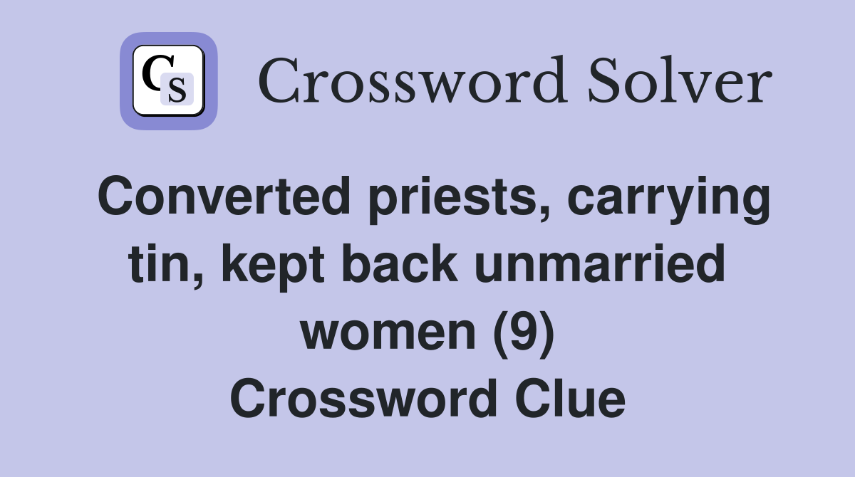 Converted priests, carrying tin, kept back unmarried women (9) Crossword Clue