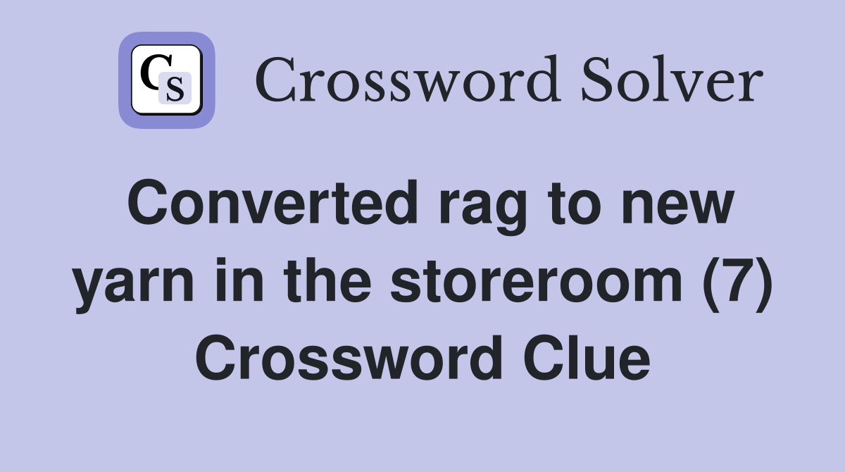 Converted rag to new yarn in the storeroom (7) Crossword Clue