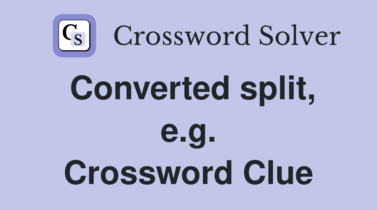 Converted split, e.g. Crossword Clue
