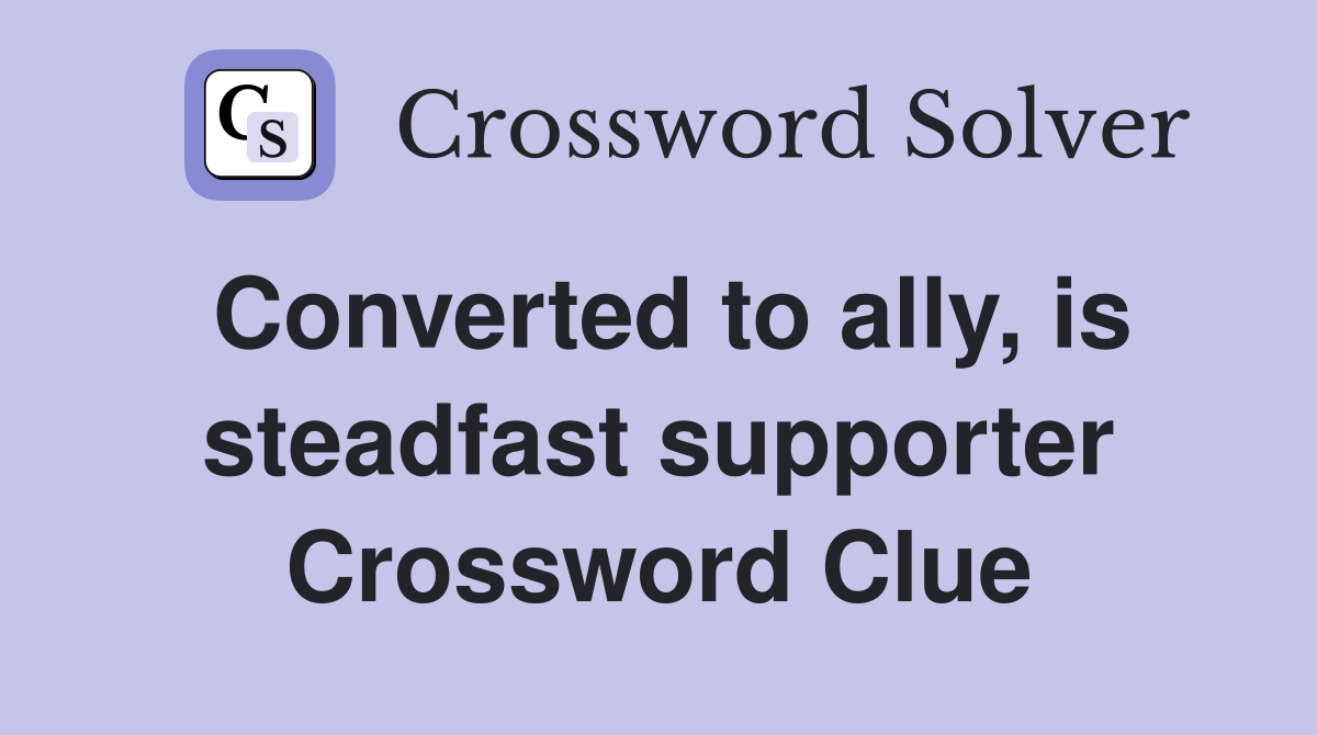 Converted to ally, is steadfast supporter Crossword Clue