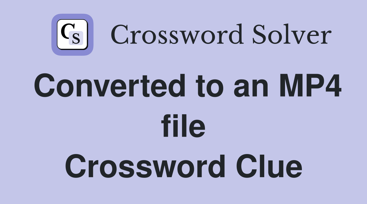 Converted to an MP4 file Crossword Clue