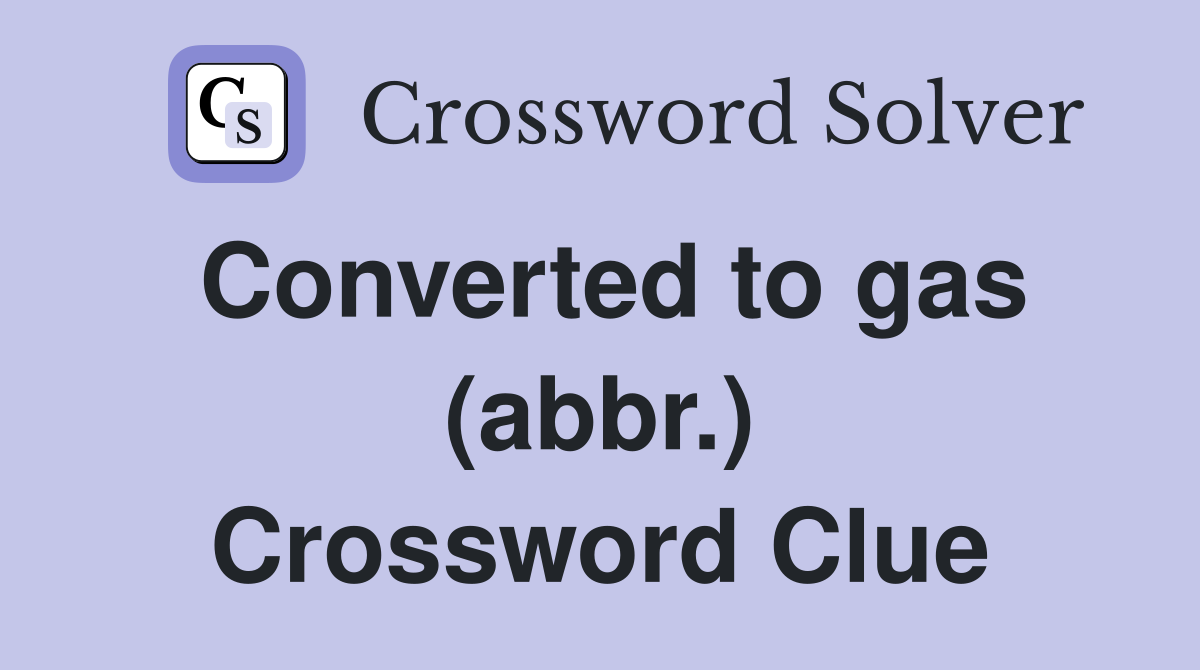 Converted to gas (abbr.) Crossword Clue