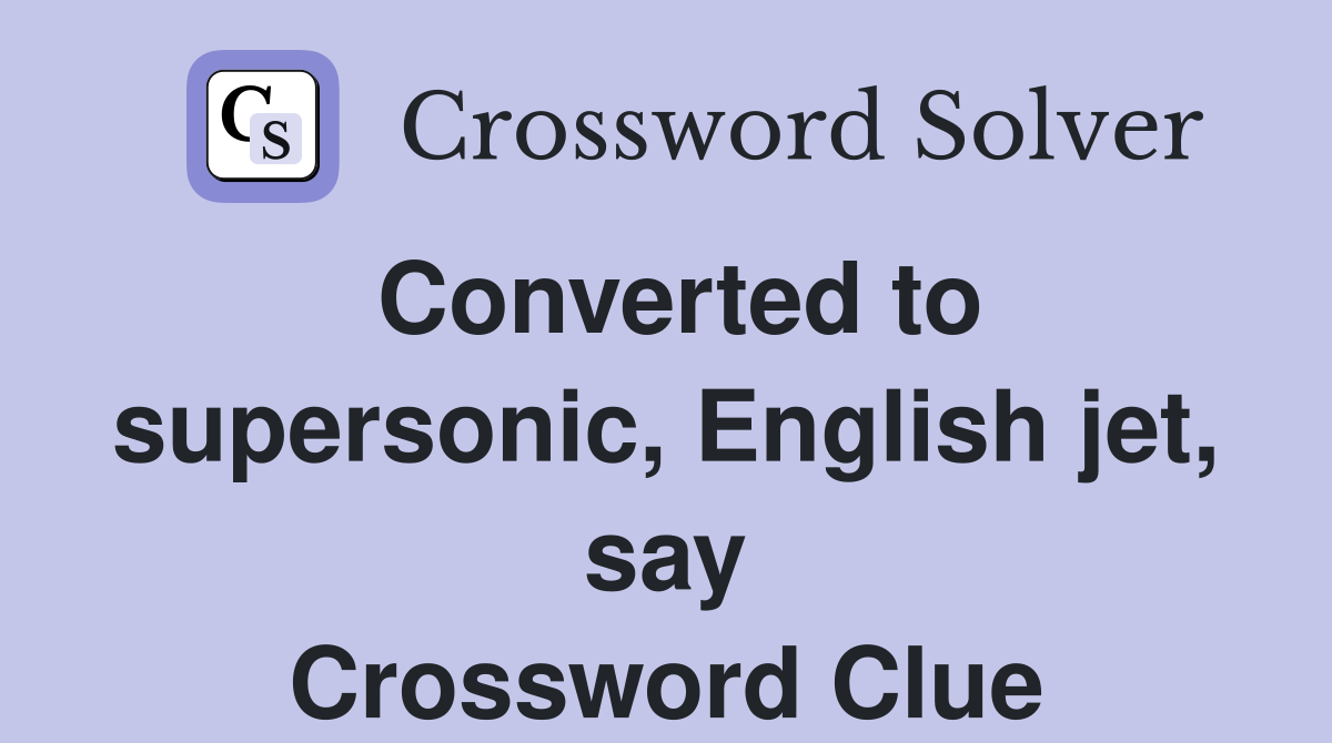 Converted to supersonic, English jet, say Crossword Clue