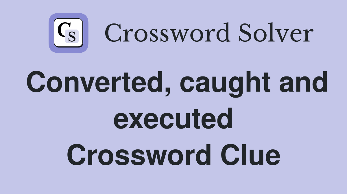 Converted, caught and executed Crossword Clue