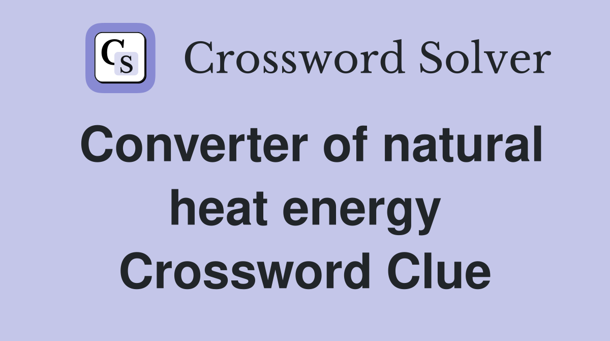 Converter of natural heat energy Crossword Clue
