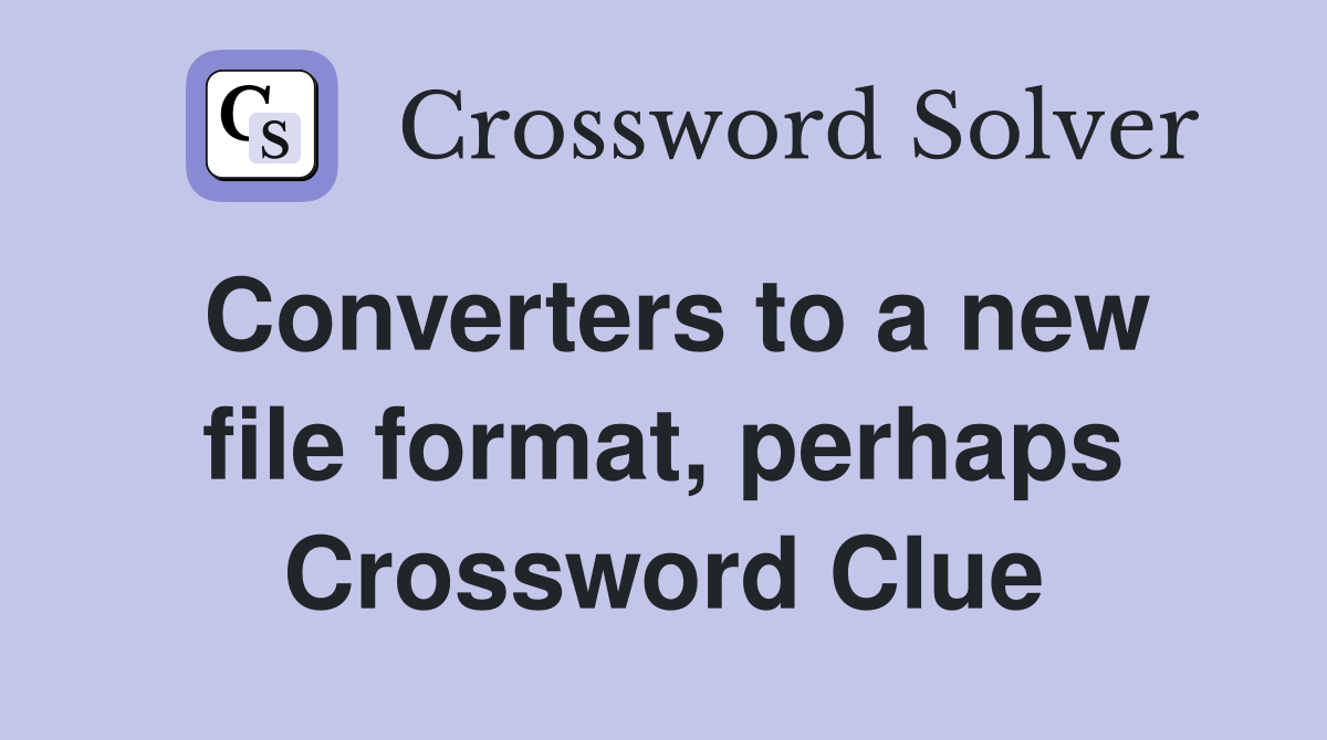 Converters to a new file format, perhaps Crossword Clue