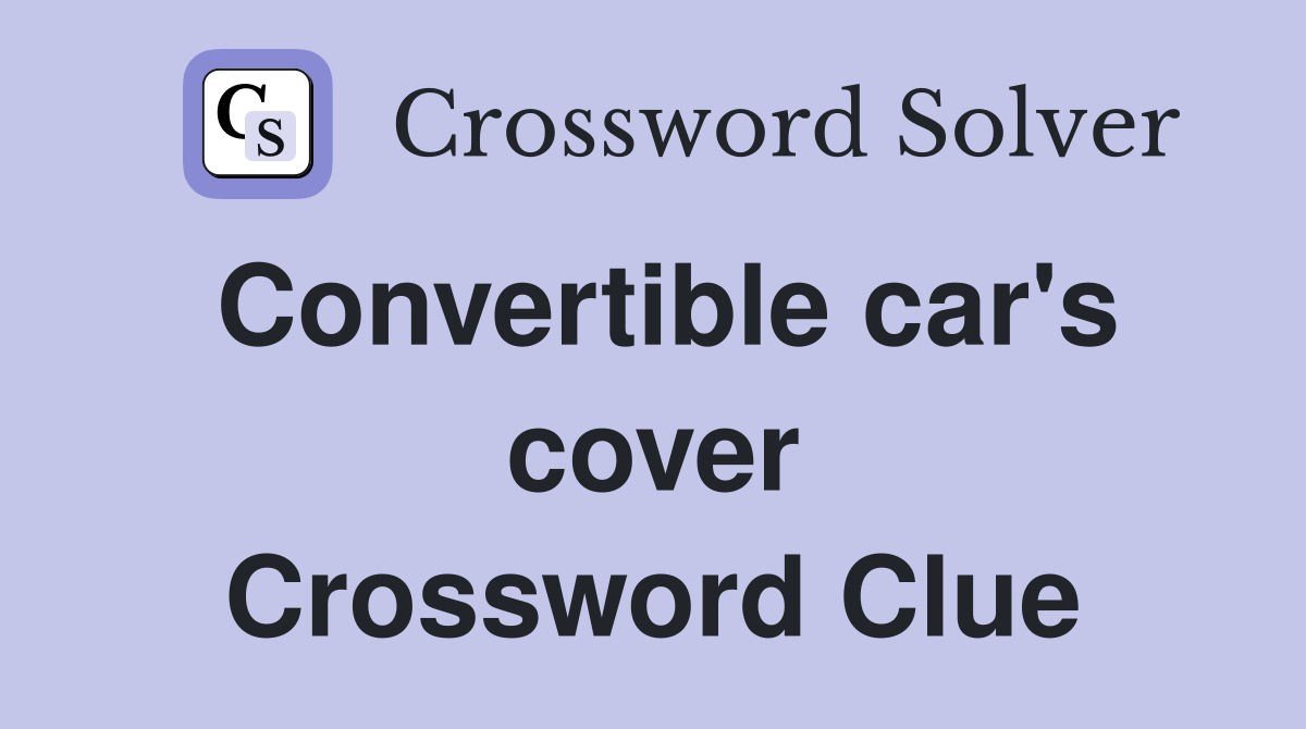 Convertible car's cover Crossword Clue