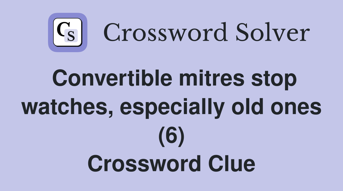 Convertible mitres stop watches, especially old ones (6) Crossword Clue
