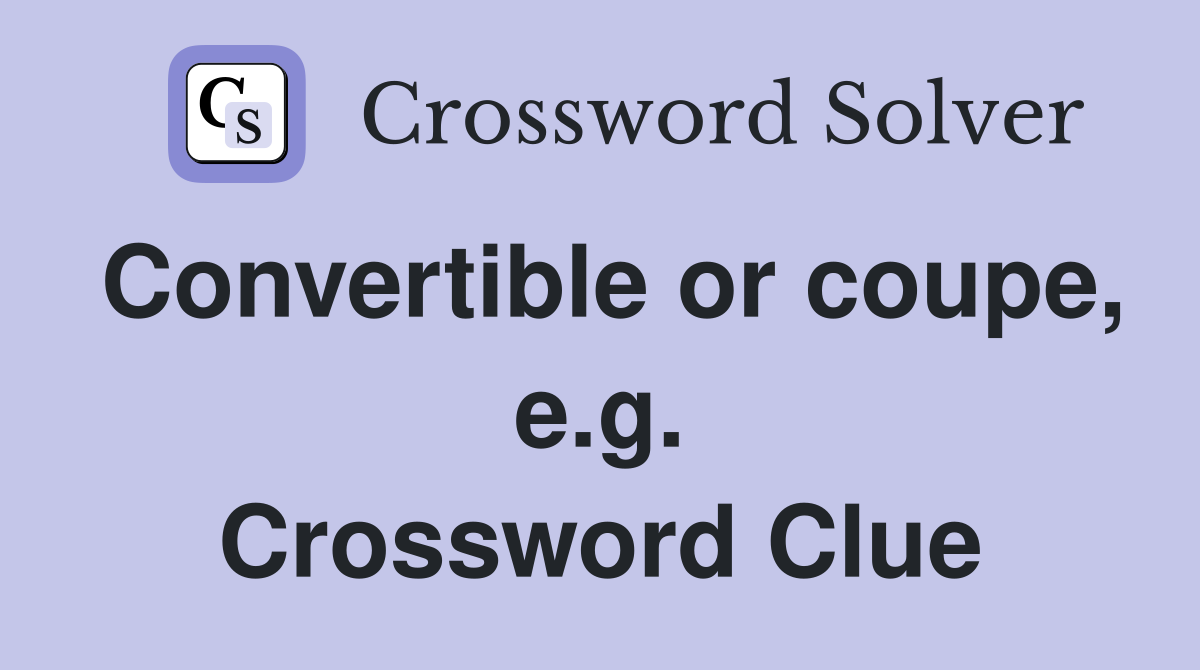 Convertible or coupe, e.g. Crossword Clue