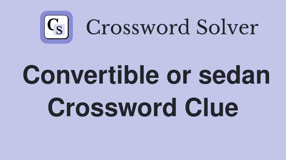 Convertible or sedan Crossword Clue