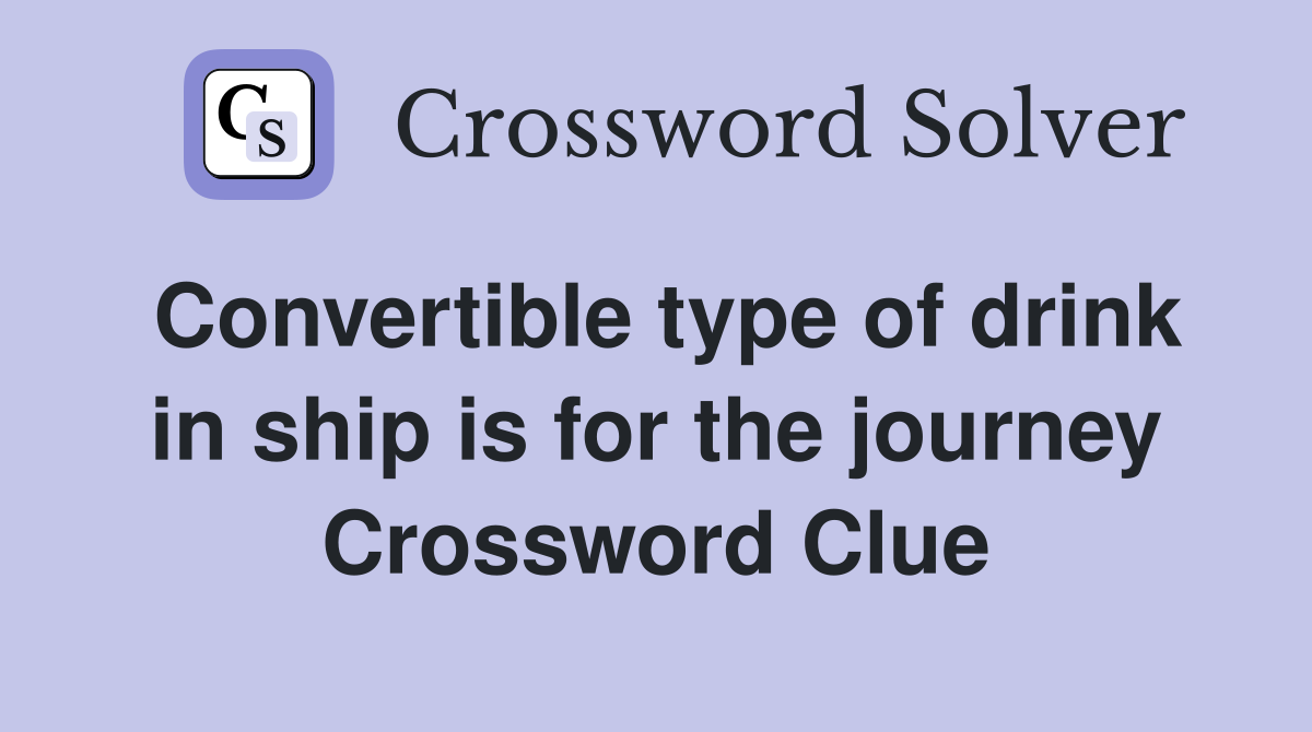 Convertible type of drink in ship is for the journey Crossword Clue