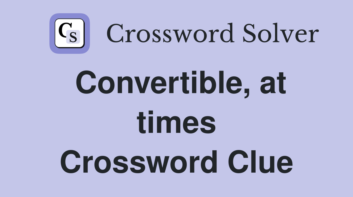 Convertible, at times Crossword Clue