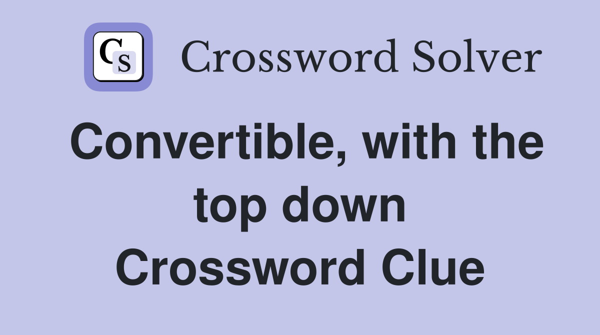 Convertible, with the top down Crossword Clue