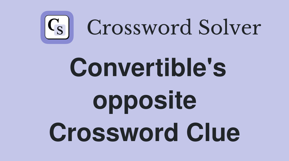 Convertible's opposite Crossword Clue