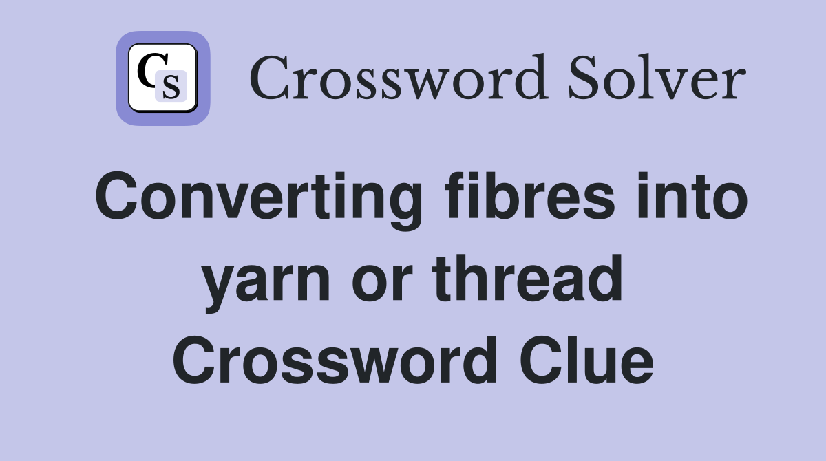 Converting fibres into yarn or thread Crossword Clue