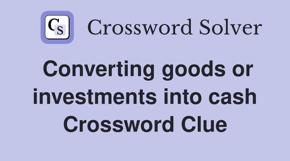 Converting goods or investments into cash Crossword Clue