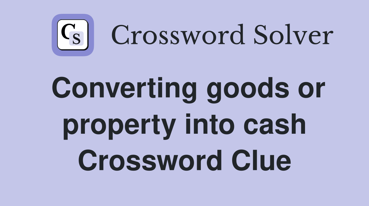 Converting goods or property into cash Crossword Clue