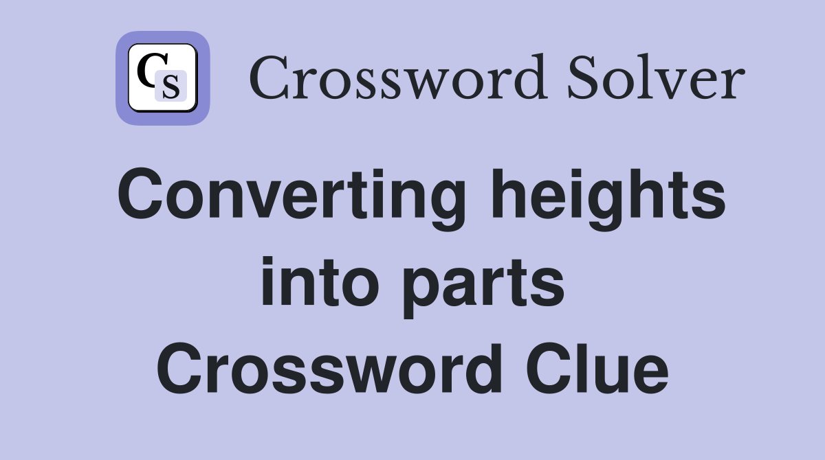 Converting heights into parts Crossword Clue
