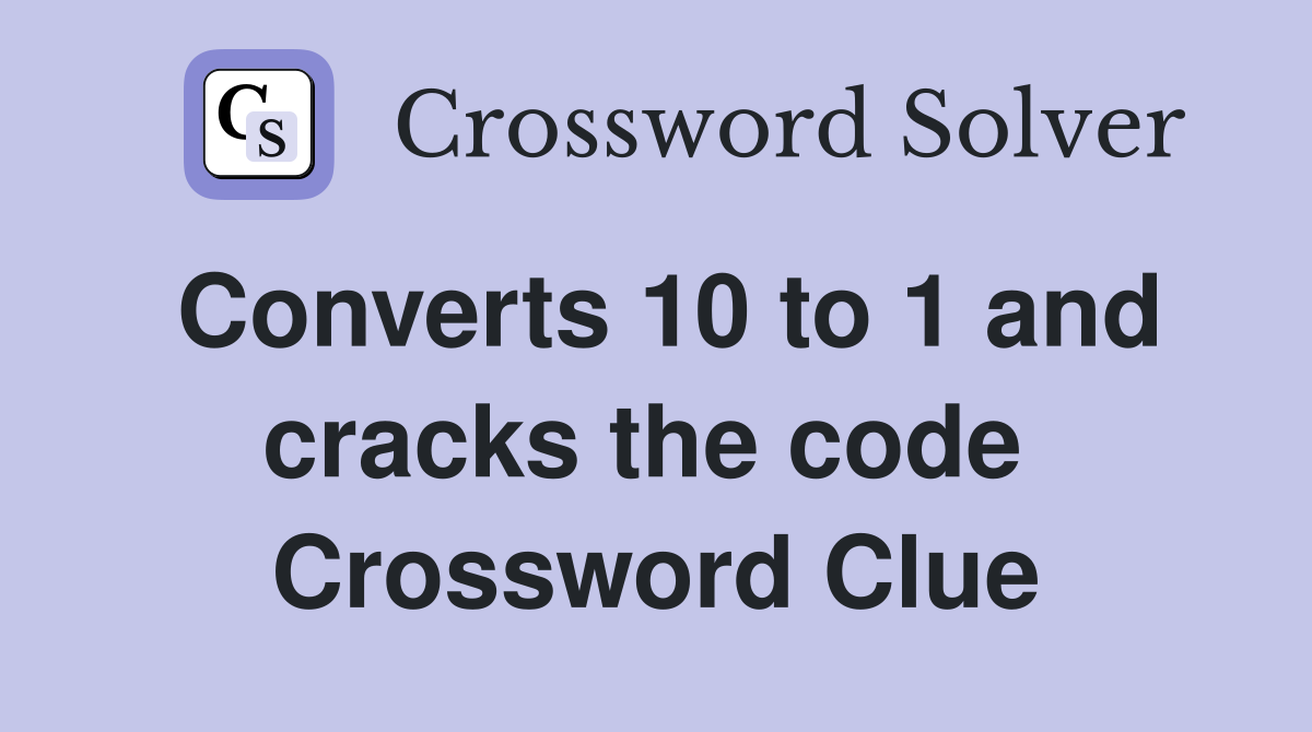 Converts 10 to 1 and cracks the code  Crossword Clue