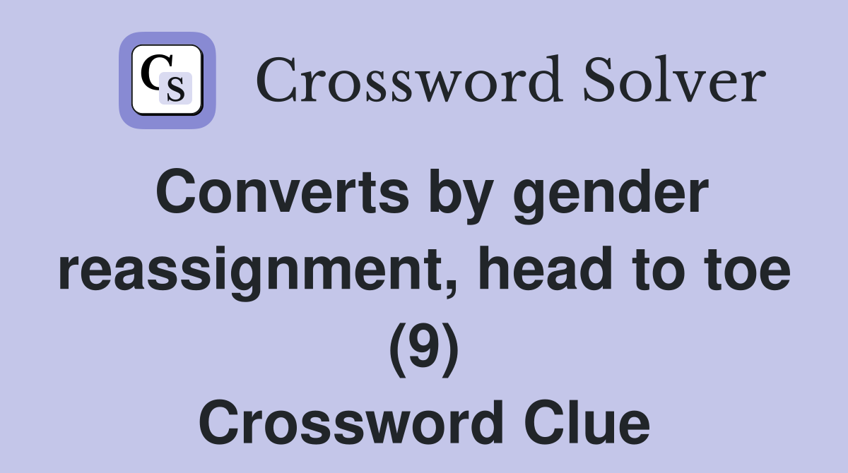 Converts by gender reassignment, head to toe (9) Crossword Clue