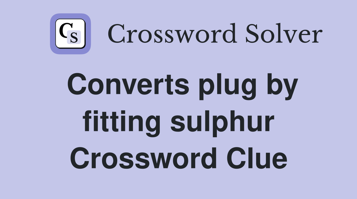 Converts plug by fitting sulphur Crossword Clue