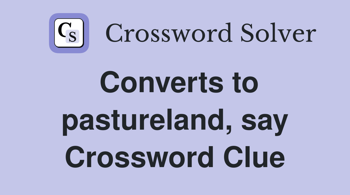 Converts to pastureland, say Crossword Clue