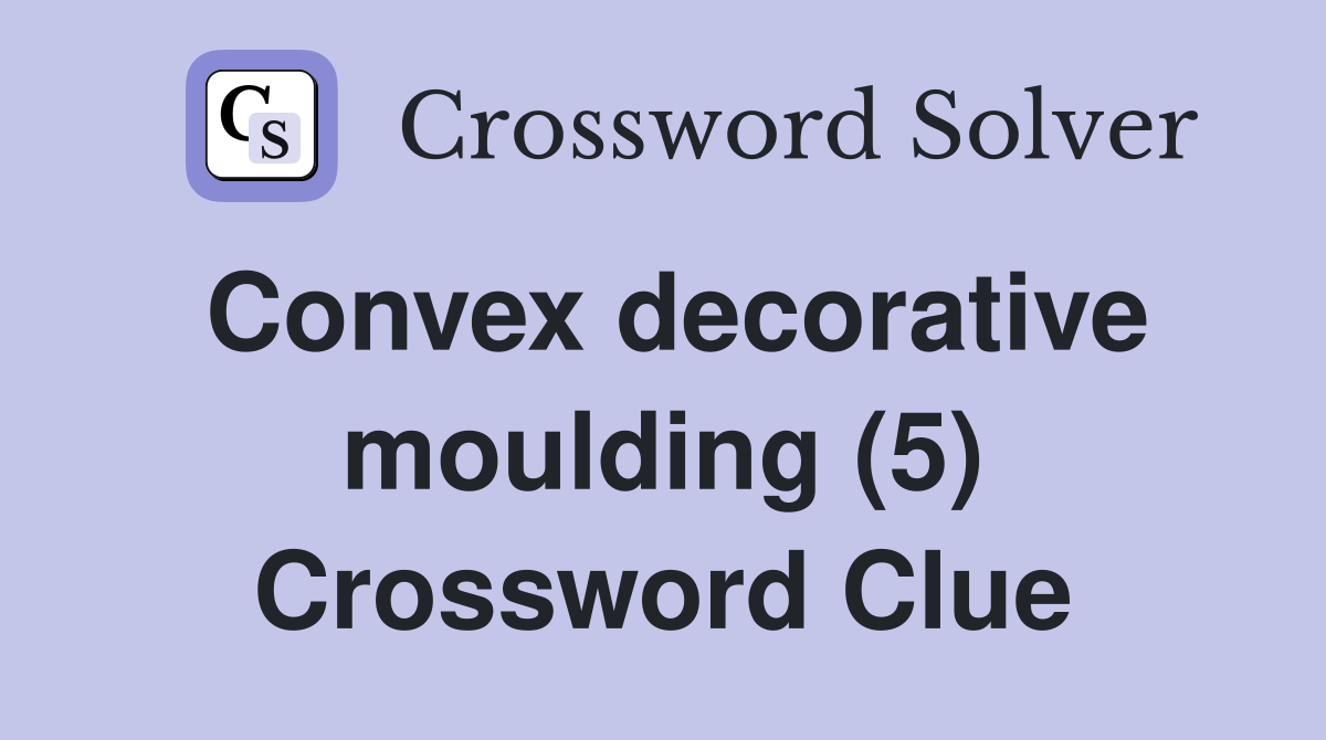 Convex decorative moulding (5) Crossword Clue