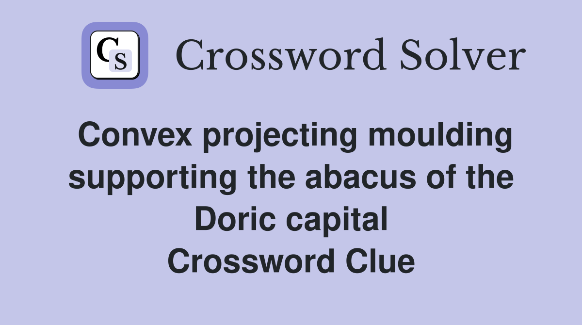 Convex projecting moulding supporting the abacus of the Doric capital Crossword Clue