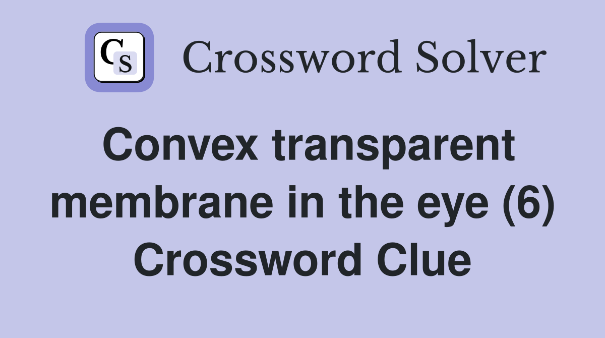 Convex transparent membrane in the eye (6) Crossword Clue