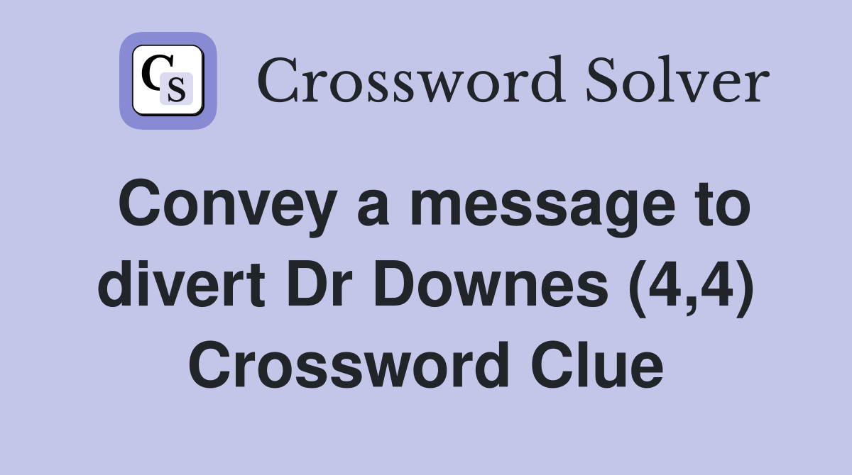 Convey a message to divert Dr Downes (4,4) Crossword Clue