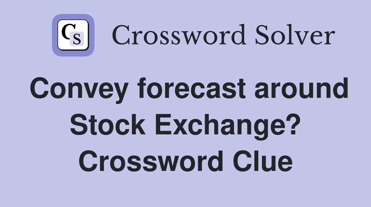 Convey forecast around Stock Exchange? Crossword Clue