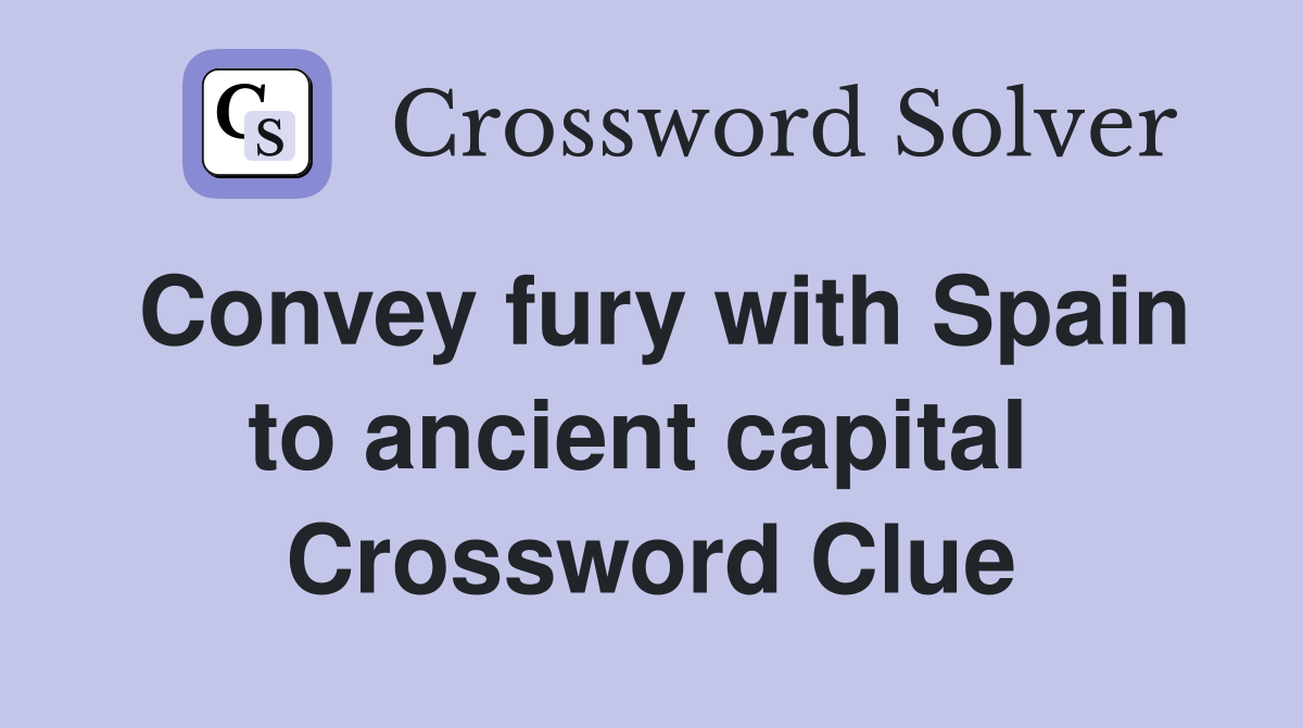 Convey fury with Spain to ancient capital  Crossword Clue