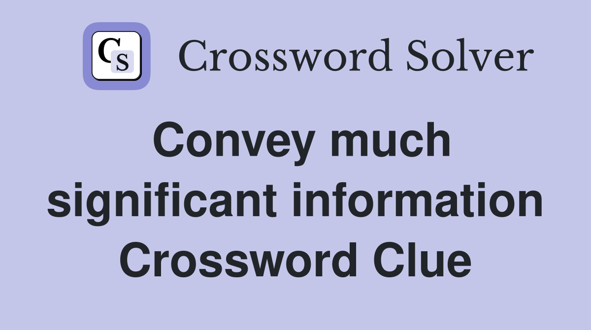 Convey much significant information Crossword Clue