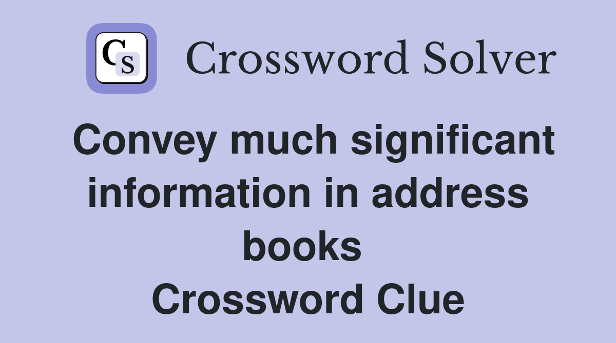 Convey much significant information in address books  Crossword Clue