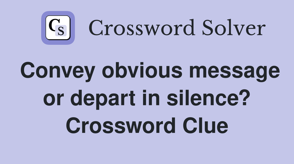 Convey obvious message or depart in silence? Crossword Clue