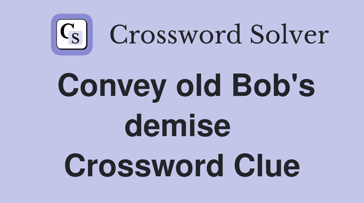 Convey old Bob's demise  Crossword Clue