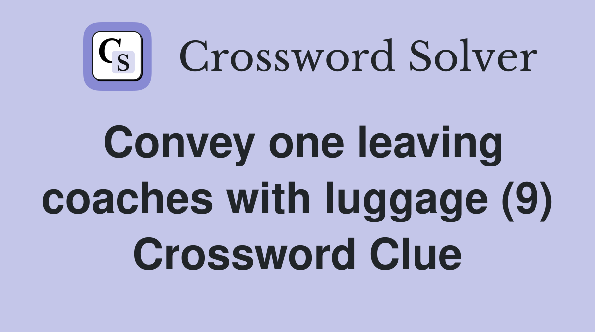 Convey one leaving coaches with luggage (9) Crossword Clue