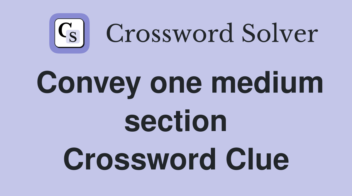 Convey one medium section Crossword Clue