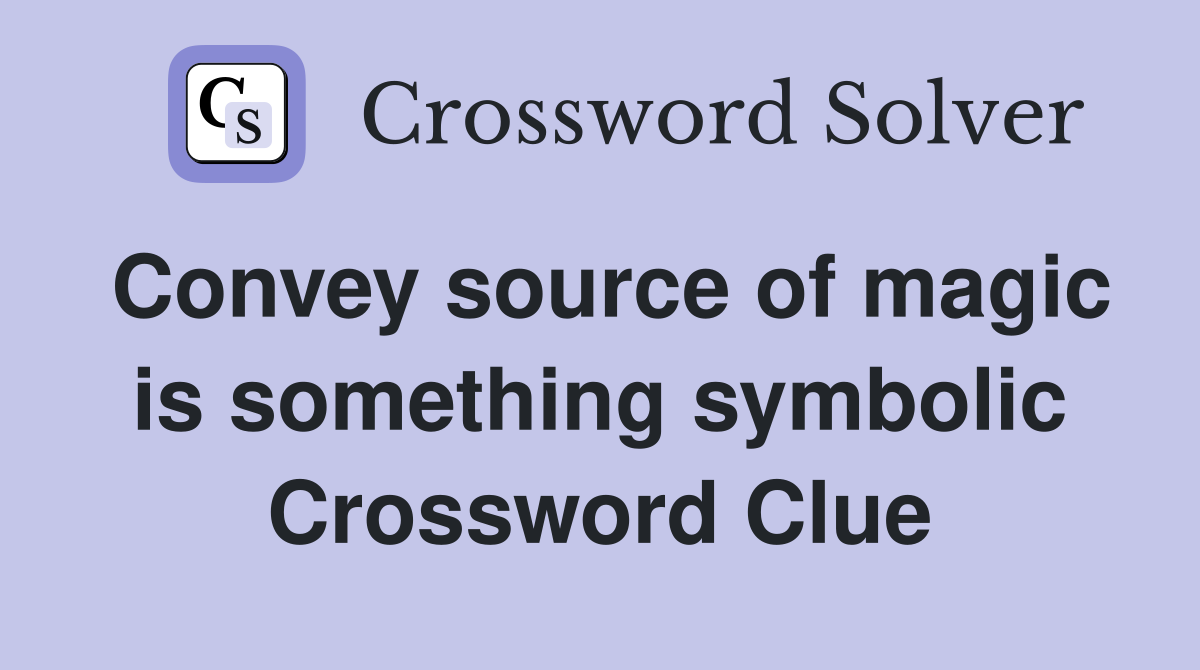 Convey source of magic is something symbolic Crossword Clue