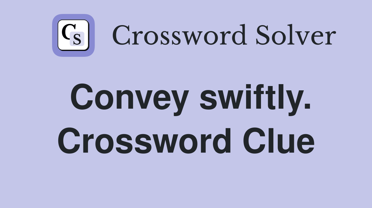 Convey swiftly. Crossword Clue