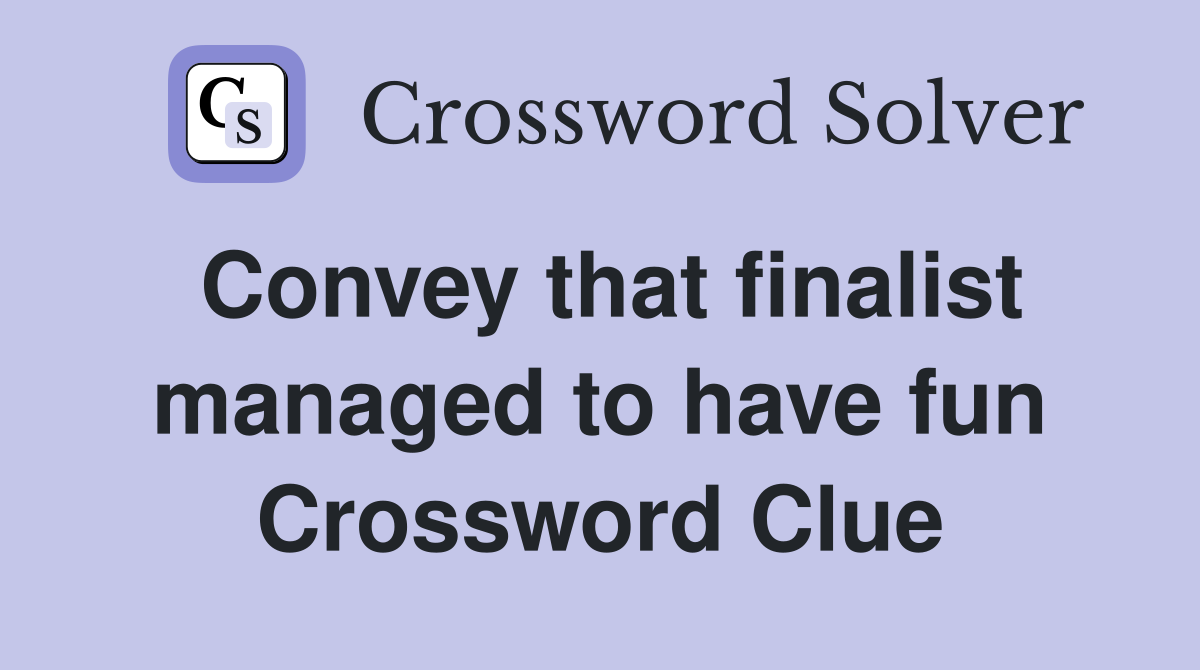 Convey that finalist managed to have fun Crossword Clue