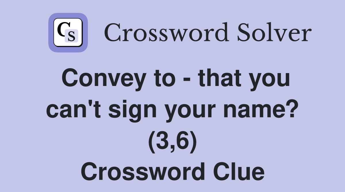 Convey to - that you can't sign your name? (3,6) Crossword Clue