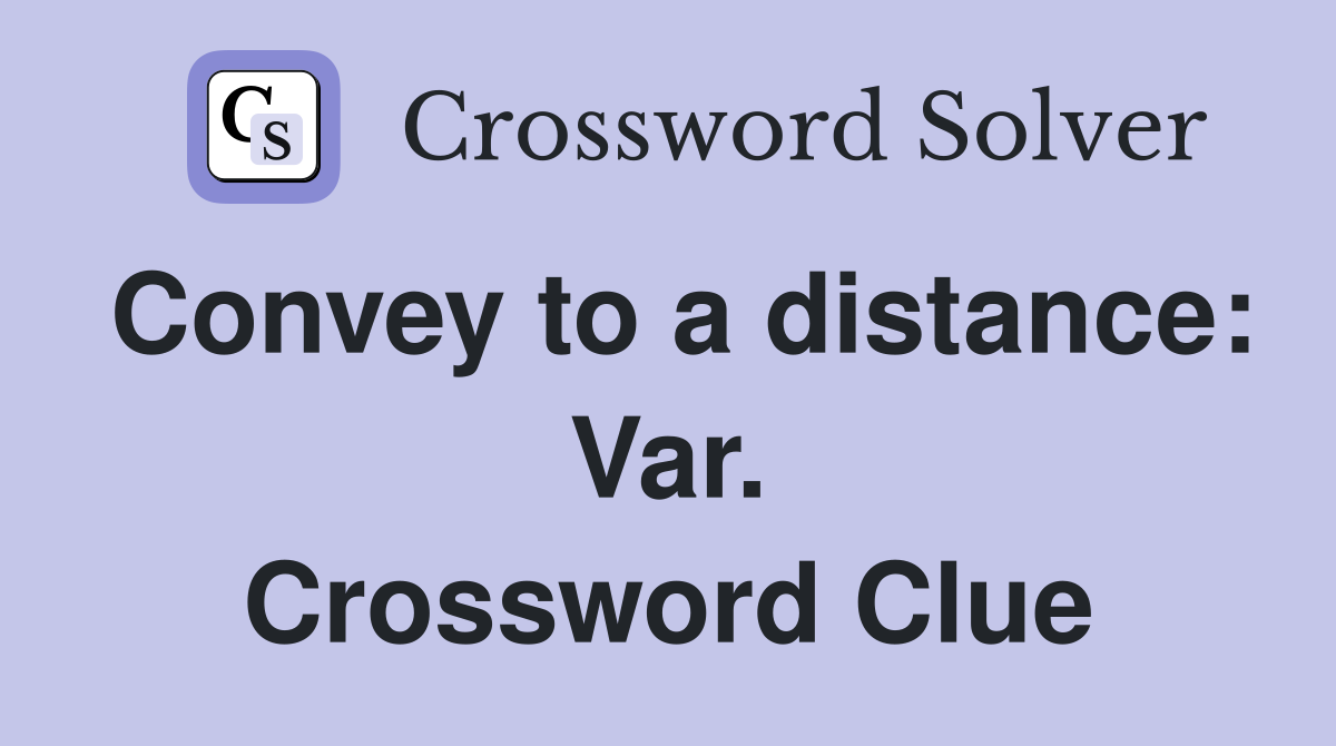 Convey to a distance: Var. Crossword Clue