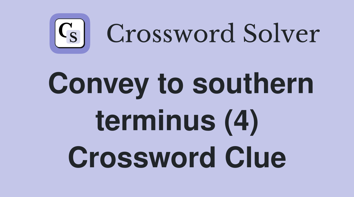 Convey to southern terminus (4) Crossword Clue