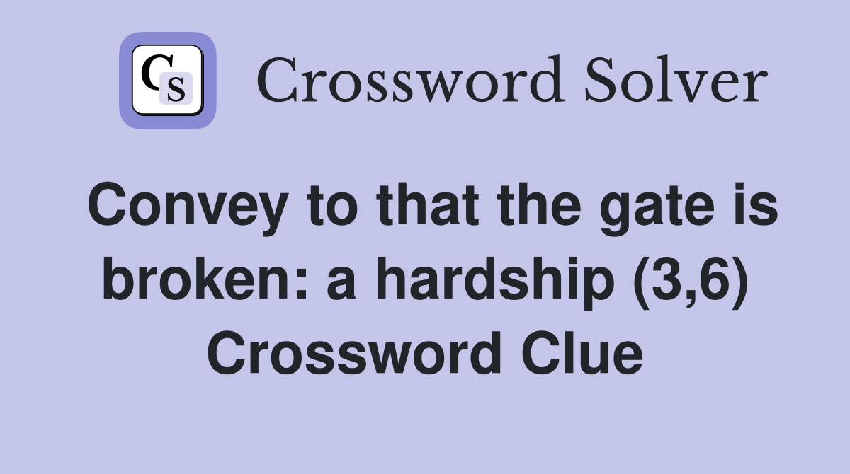 Convey to that the gate is broken: a hardship (3,6) Crossword Clue