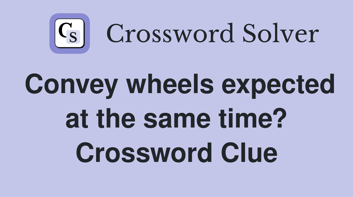 Convey wheels expected at the same time? Crossword Clue