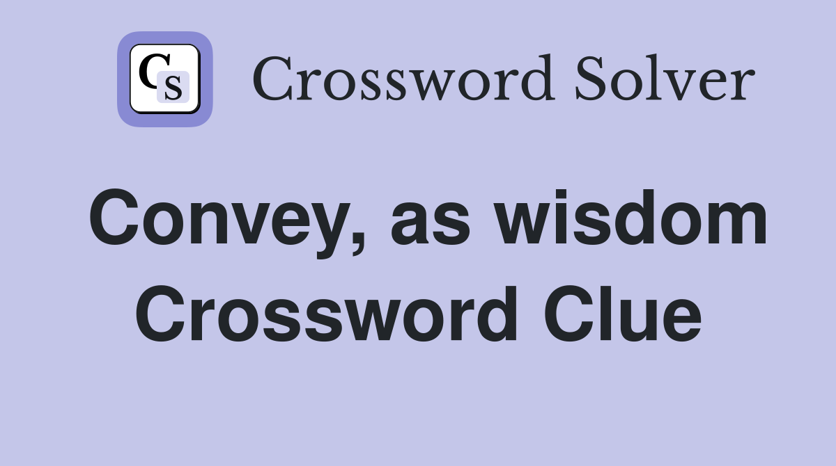 Convey, as wisdom Crossword Clue
