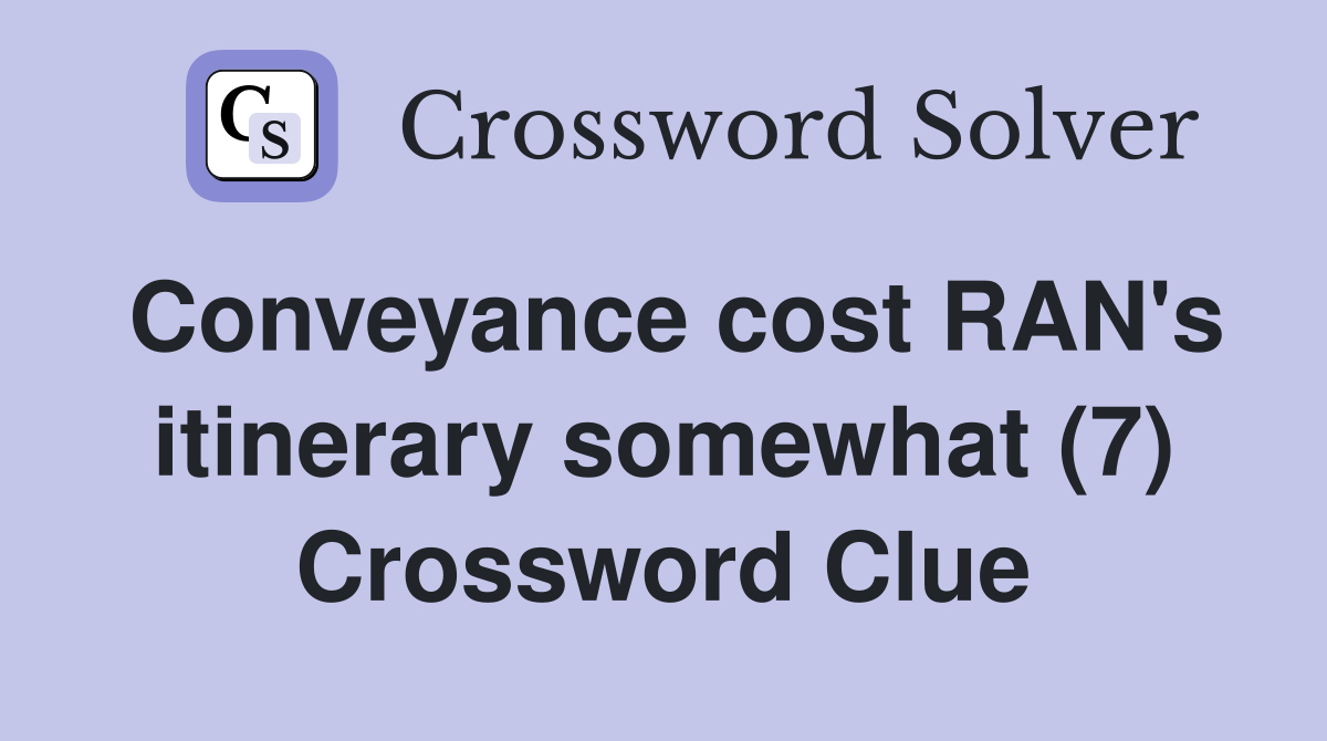 Conveyance cost RAN's itinerary somewhat (7) Crossword Clue