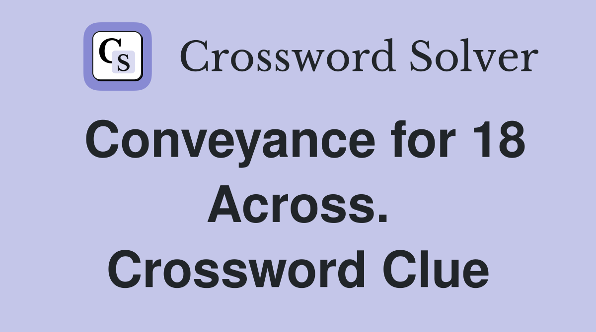 Conveyance for 18 Across. Crossword Clue