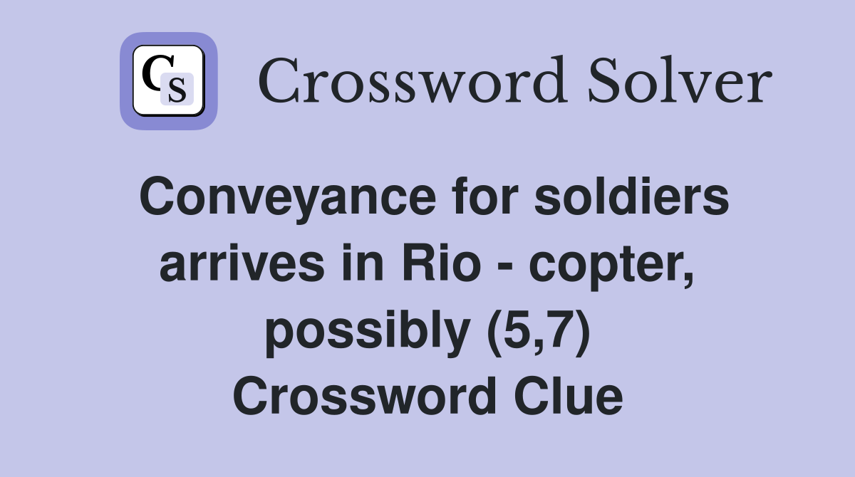 Conveyance for soldiers arrives in Rio - copter, possibly (5,7) Crossword Clue